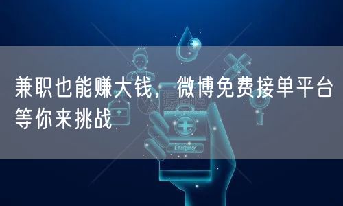 兼职也能赚大钱，微博免费接单平台等你来挑战