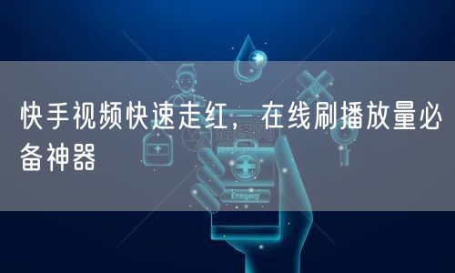 快手视频快速走红，在线刷播放量必备神器