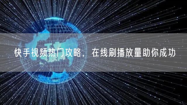 快手视频热门攻略，在线刷播放量助你成功