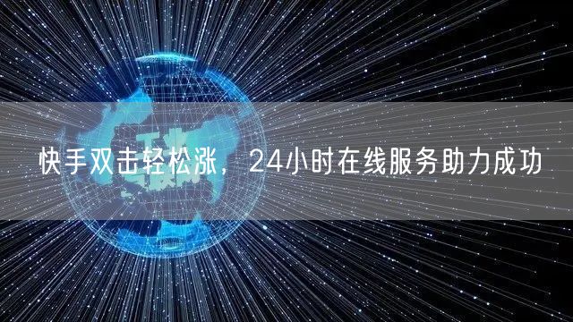 快手双击轻松涨，24小时在线服务助力成功